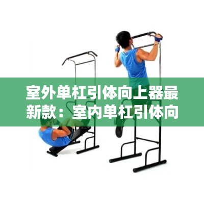 室外單杠引體向上器最新款：室內單杠引體向上器哪個牌子好 