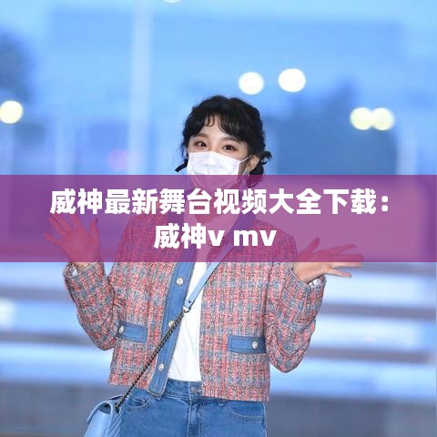 威神最新舞臺視頻大全下載：威神v mv 