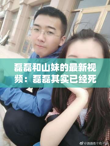 磊磊和山妹的最新視頻：磊磊其實已經(jīng)死了 