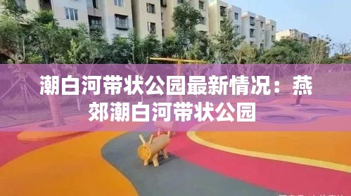 潮白河帶狀公園最新情況：燕郊潮白河帶狀公園 