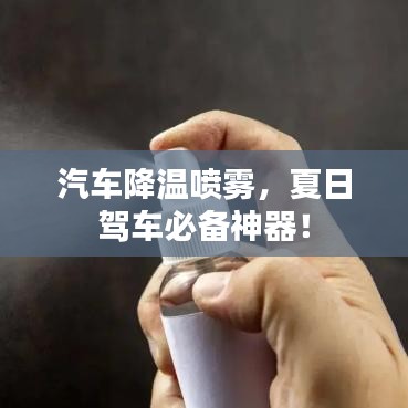 汽車降溫噴霧，夏日駕車必備神器！