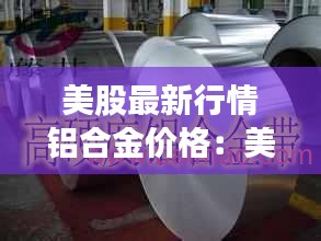美股最新行情鋁合金價格：美鋁實(shí)時行情 