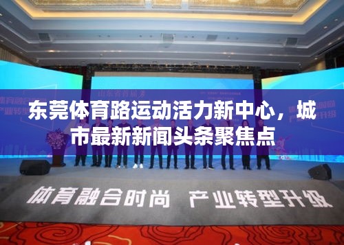 東莞體育路運(yùn)動(dòng)活力新中心，城市最新新聞?lì)^條聚焦點(diǎn)