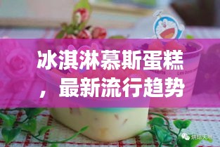 冰淇淋慕斯蛋糕，最新流行趨勢下的甜蜜誘惑力