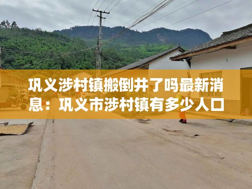 鞏義涉村鎮(zhèn)搬倒井了嗎最新消息：鞏義市涉村鎮(zhèn)有多少人口 