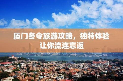 廈門冬令旅游攻略，獨(dú)特體驗(yàn)讓你流連忘返