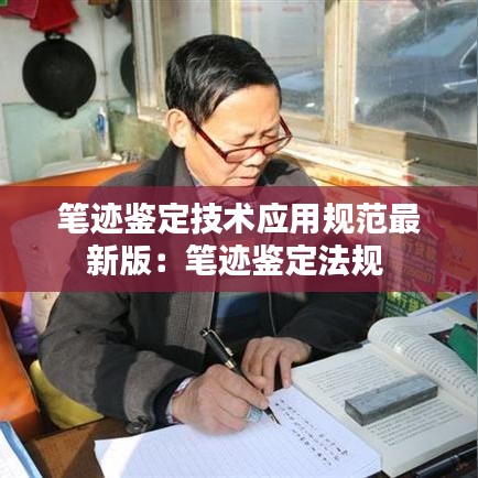 筆跡鑒定技術(shù)應(yīng)用規(guī)范最新版：筆跡鑒定法規(guī) 