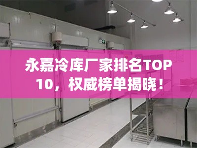 永嘉冷庫廠家排名TOP10，權(quán)威榜單揭曉！