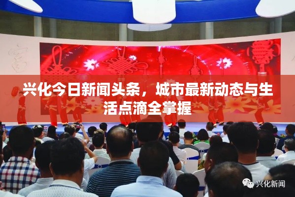 興化今日新聞?lì)^條，城市最新動(dòng)態(tài)與生活點(diǎn)滴全掌握