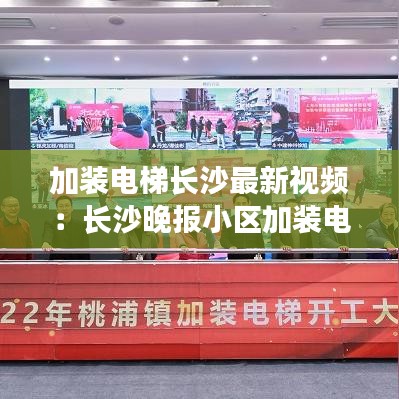 加裝電梯長沙最新視頻：長沙晚報(bào)小區(qū)加裝電梯 