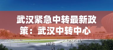 武漢緊急中轉(zhuǎn)最新政策：武漢中轉(zhuǎn)中心 