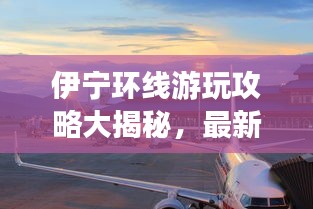 伊寧環(huán)線(xiàn)游玩攻略大揭秘，最新景點(diǎn)一網(wǎng)打盡！