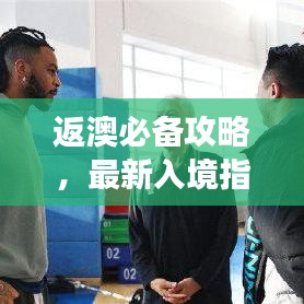 返澳必備攻略，最新入境指南助你順利回歸澳洲！