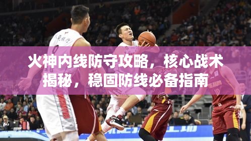 火神內(nèi)線防守攻略，核心戰(zhàn)術(shù)揭秘，穩(wěn)固防線必備指南