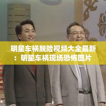 明星車禍脫險(xiǎn)視頻大全最新：明星車禍現(xiàn)場(chǎng)恐怖圖片 