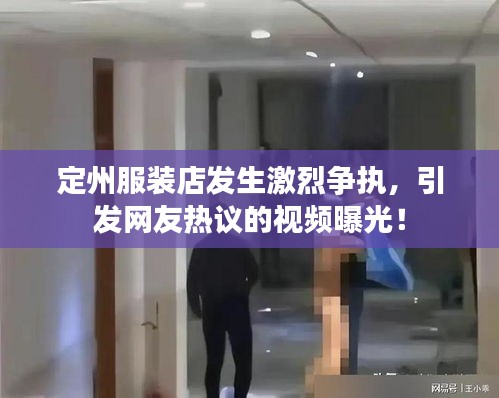 定州服裝店發(fā)生激烈爭(zhēng)執(zhí)，引發(fā)網(wǎng)友熱議的視頻曝光！