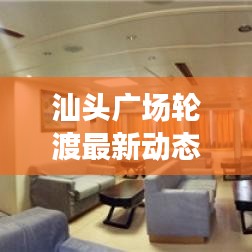 汕頭廣場輪渡最新動態(tài)，新進(jìn)展與未來發(fā)展展望
