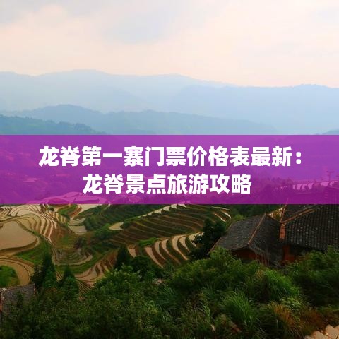 龍脊第一寨門票價格表最新：龍脊景點旅游攻略 