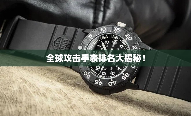 全球攻擊手表排名大揭秘！