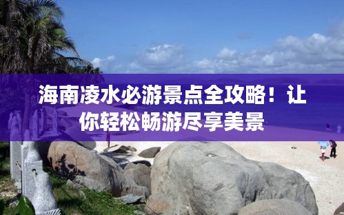 海南凌水必游景點全攻略！讓你輕松暢游盡享美景