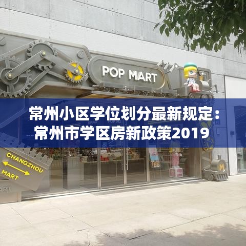 常州小區(qū)學(xué)位劃分最新規(guī)定：常州市學(xué)區(qū)房新政策2019 