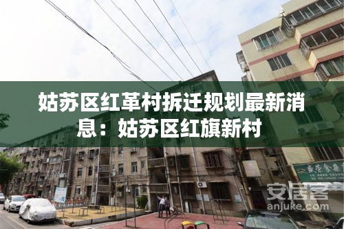 姑蘇區(qū)紅革村拆遷規(guī)劃最新消息：姑蘇區(qū)紅旗新村 