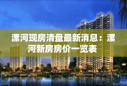 漯河現(xiàn)房清盤(pán)最新消息：漯河新房房?jī)r(jià)一覽表 