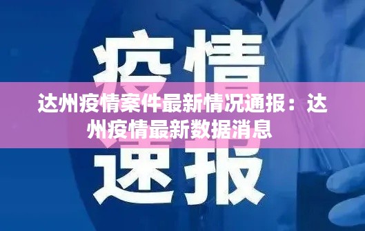 達(dá)州疫情案件最新情況通報(bào)：達(dá)州疫情最新數(shù)據(jù)消息 