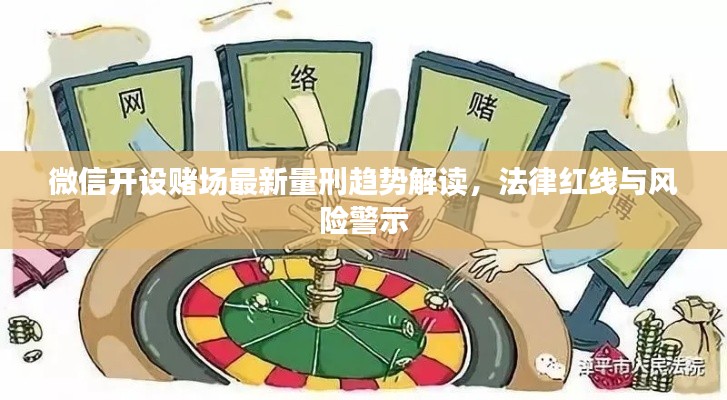 微信開設(shè)賭場(chǎng)最新量刑趨勢(shì)解讀，法律紅線與風(fēng)險(xiǎn)警示