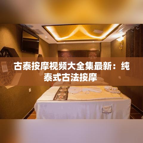 古泰按摩視頻大全集最新：純泰式古法按摩 