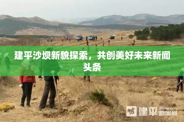 建平沙壩新貌探索，共創(chuàng)美好未來新聞頭條
