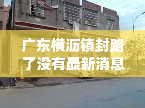廣東橫瀝鎮(zhèn)封路了沒有最新消息：橫瀝鎮(zhèn)百科 
