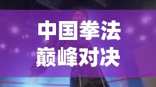 中國(guó)拳法巔峰對(duì)決，十大高手排名榜單揭曉！
