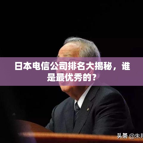 日本電信公司排名大揭秘，誰是最優(yōu)秀的？