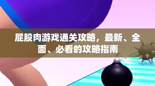 屁股肉游戲通關(guān)攻略，最新、全面、必看的攻略指南