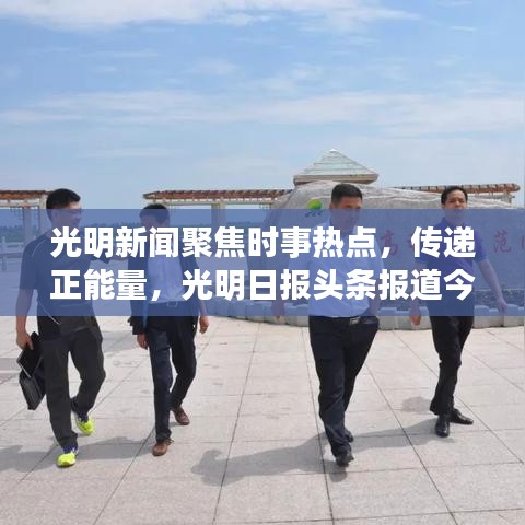 光明新聞聚焦時事熱點，傳遞正能量，光明日報頭條報道今日精彩內容