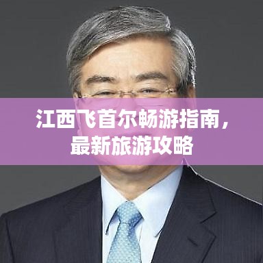 江西飛首爾暢游指南，最新旅游攻略