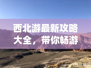 西北游最新攻略大全，帶你暢游西北美景！