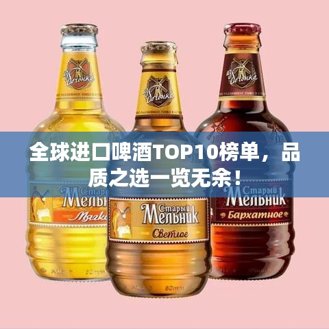 全球進(jìn)口啤酒TOP10榜單，品質(zhì)之選一覽無余！
