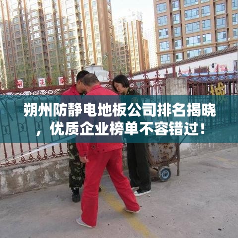 朔州防靜電地板公司排名揭曉，優(yōu)質(zhì)企業(yè)榜單不容錯(cuò)過(guò)！