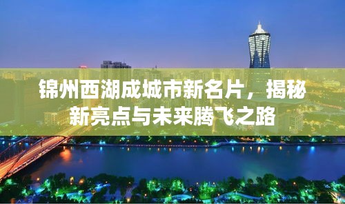 錦州西湖成城市新名片，揭秘新亮點與未來騰飛之路