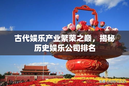 古代娛樂產(chǎn)業(yè)繁榮之巔，揭秘歷史娛樂公司排名