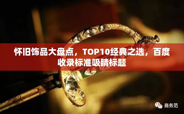 懷舊飾品大盤點，TOP10經典之選，百度收錄標準吸睛標題