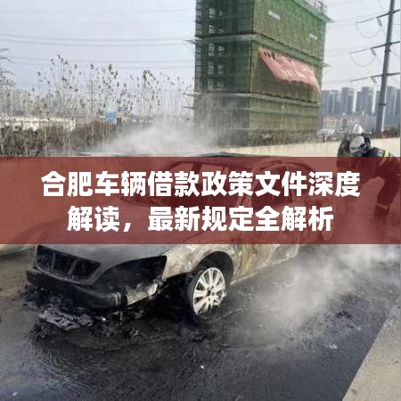 合肥車(chē)輛借款政策文件深度解讀，最新規(guī)定全解析