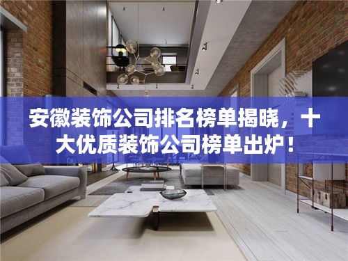 安徽裝飾公司排名榜單揭曉，十大優(yōu)質(zhì)裝飾公司榜單出爐！