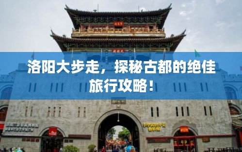 洛陽大步走，探秘古都的絕佳旅行攻略！