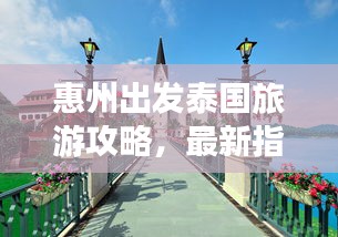 惠州出發(fā)泰國旅游攻略，最新指南帶你暢游異域風(fēng)情