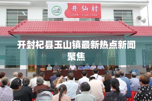 開封杞縣玉山鎮(zhèn)最新熱點新聞聚焦