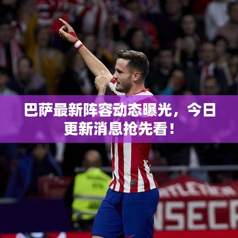 巴薩最新陣容動(dòng)態(tài)曝光，今日更新消息搶先看！