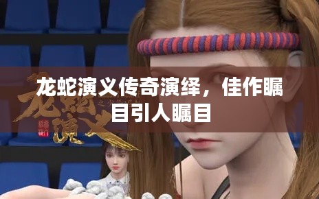 龍蛇演義傳奇演繹，佳作矚目引人矚目